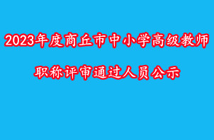 2023年度商丘市中小学高级教师职称评审通过人员公示